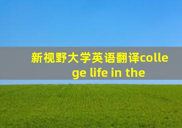 新视野大学英语翻译college life in the